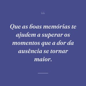 Que as boas memórias te ajudem a superar os momentos que a dor da ausência se tornar maior.