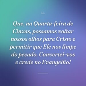 Que, na Quarta-feira de Cinzas, possamos voltar nossos olhos para Cristo e permitir que Ele nos limpe do pecado. Convertei-vos e crede no Evangelho!