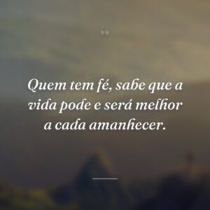 Quem tem fé, sabe que a vida pode e será melhor a cada amanhecer.