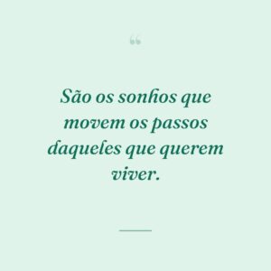 São os sonhos que movem os passos daqueles que querem viver.