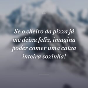 Se o cheiro da pizza já me deixa feliz, imagina poder comer uma caixa inteira sozinha!