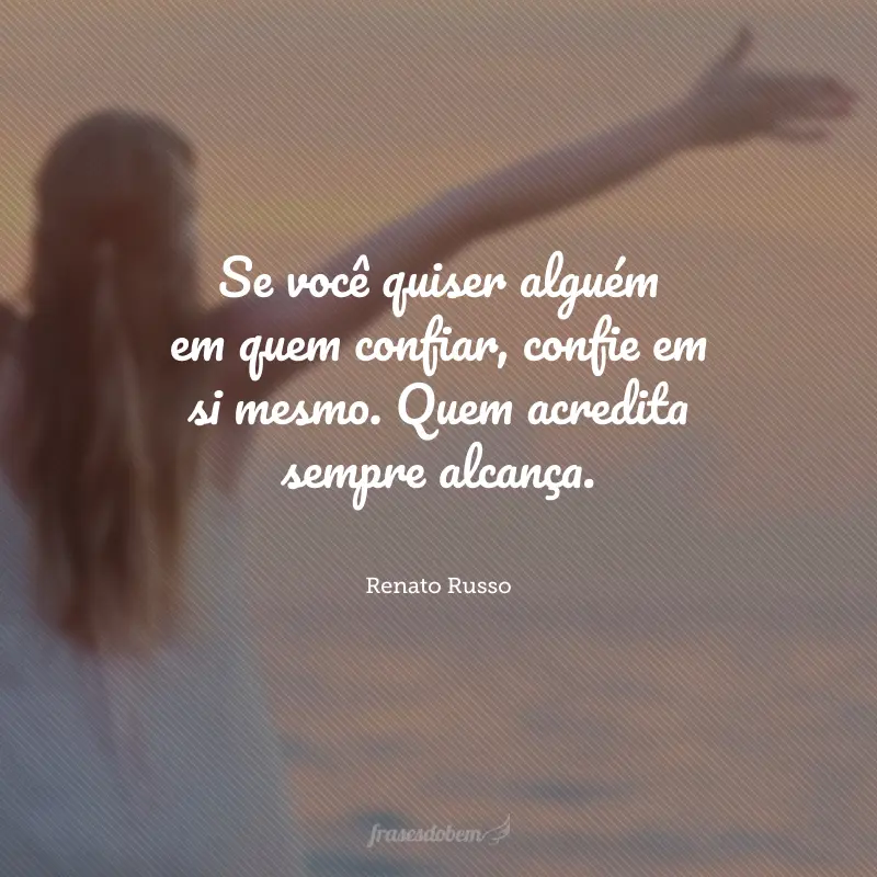 Se você quiser alguém em quem confiar, confie em si mesmo. Quem acredita sempre alcança.