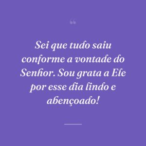 Sei que tudo saiu conforme a vontade do Senhor. Sou grata a Ele por esse dia lindo e abençoado!