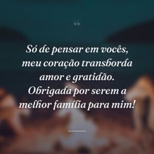 Só de pensar em vocês, meu coração transborda amor e gratidão. Obrigada por serem a melhor família para mim!