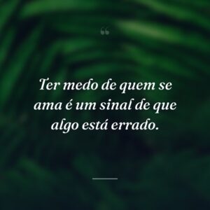 Ter medo de quem se ama é um sinal de que algo está errado.