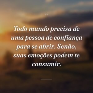 Todo mundo precisa de uma pessoa de confiança para se abrir. Senão, suas emoções podem te consumir.