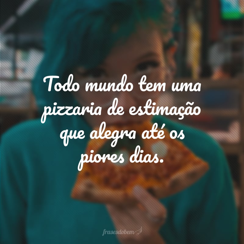 Todo mundo tem uma pizzaria de estimação que alegra até os piores dias.