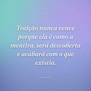 Traição nunca vence porque ela é como a mentira, será descoberta e acabará com o que existia.