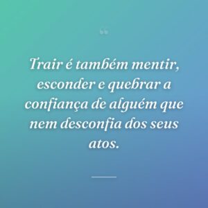 Trair é também mentir, esconder e quebrar a confiança de alguém que nem desconfia dos seus atos.