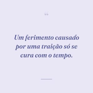 Um ferimento causado por uma traição só se cura com o tempo.