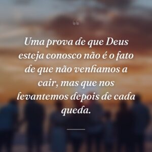 Uma prova de que Deus esteja conosco não é o fato de que não venhamos a cair, mas que nos levantemos depois de cada queda.