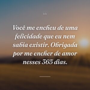 Você me encheu de uma felicidade que eu nem sabia existir. Obrigada por me encher de amor nesses 365 dias.