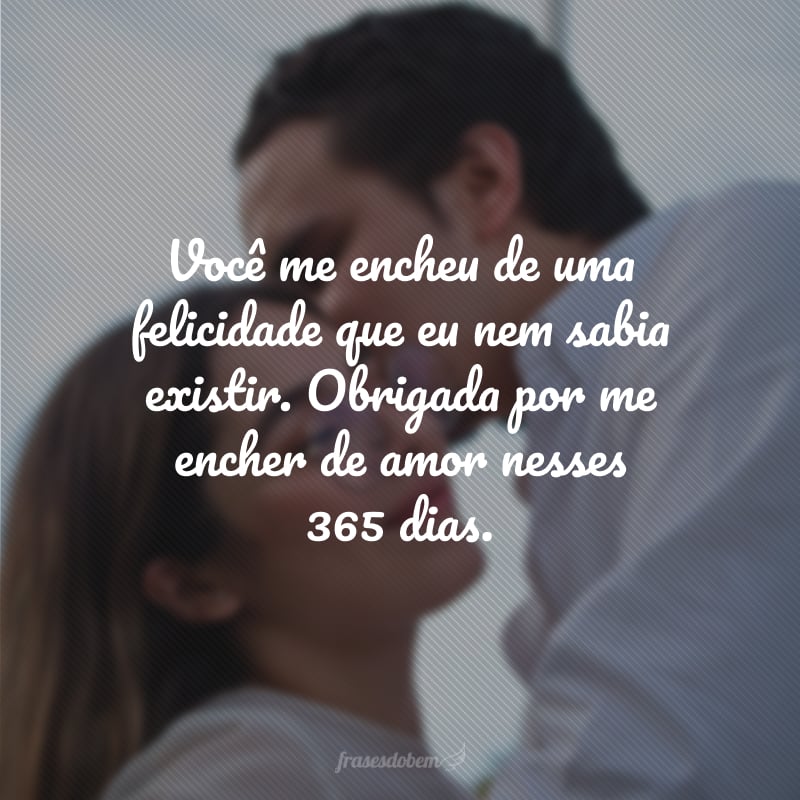 Você me encheu de uma felicidade que eu nem sabia existir. Obrigada por me encher de amor nesses 365 dias.