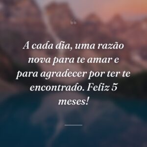 A cada dia, uma razão nova para te amar e para agradecer por ter te encontrado. Feliz 5 meses!