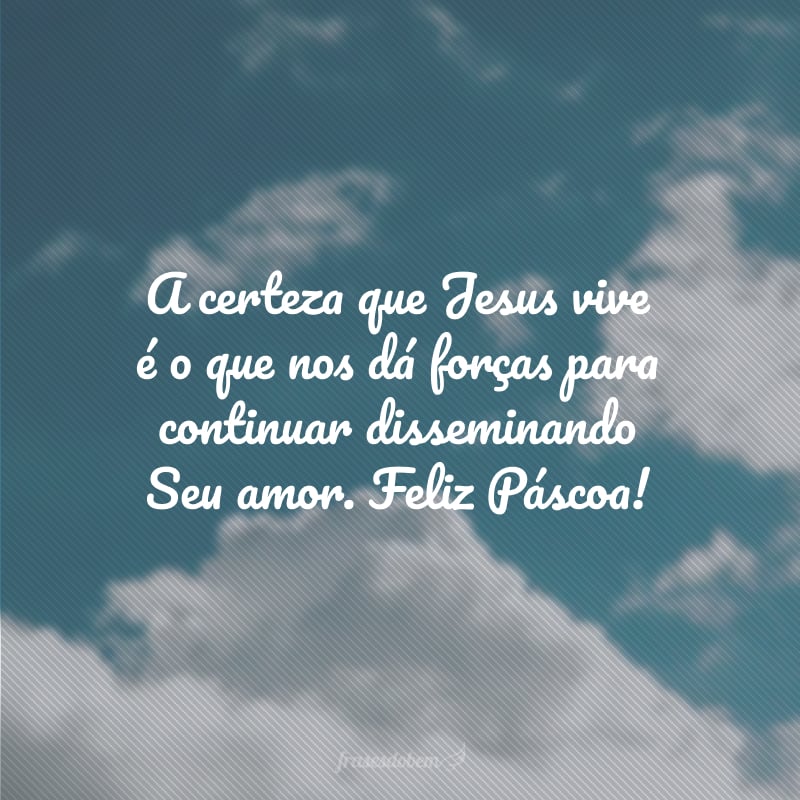 A certeza que Jesus vive é o que nos dá forças para continuar disseminando Seu amor. Feliz Páscoa!