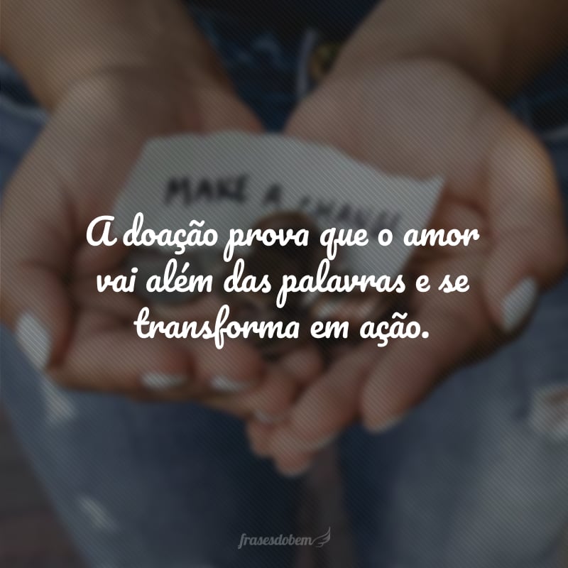 A doação prova que o amor vai além das palavras e se transforma em ação.