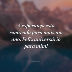 A esperança está renovada para mais um ano. Feliz aniversário para mim!