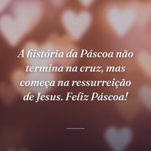 A história da Páscoa não termina na cruz, mas começa na ressurreição de Jesus. Feliz Páscoa!