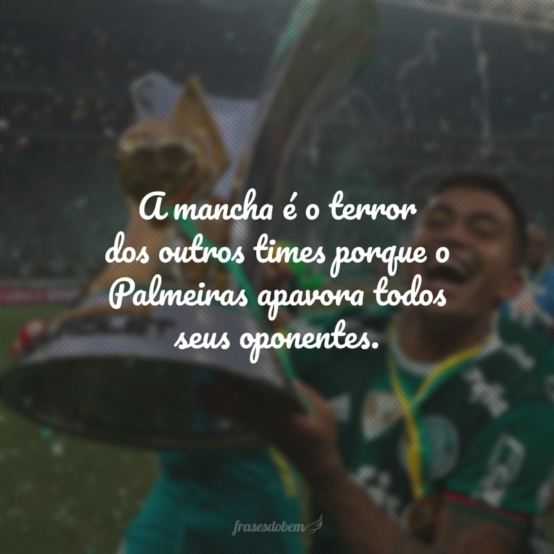 A mancha é o terror dos outros times porque o Palmeiras apavora todos seus oponentes.