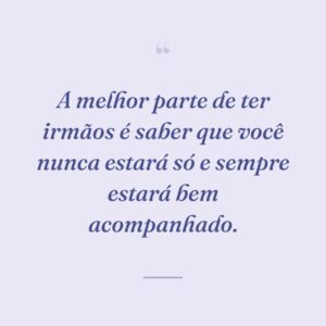 A melhor parte de ter irmãos é saber que você nunca estará só e sempre estará bem acompanhado.
