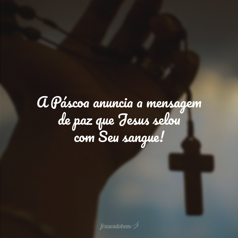 A Páscoa anuncia a mensagem de paz que Jesus selou com Seu sangue!