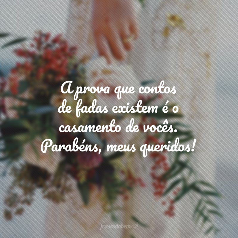 A prova que contos de fadas existem é o casamento de vocês. Parabéns, meus queridos!