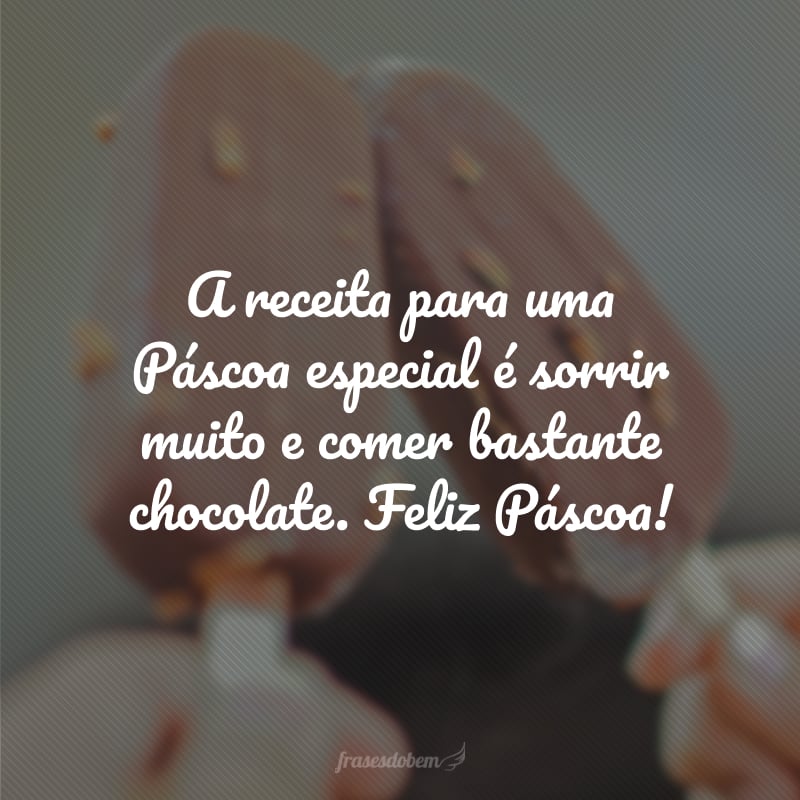 A receita para uma Páscoa especial é sorrir muito e comer bastante chocolate. Feliz Páscoa!