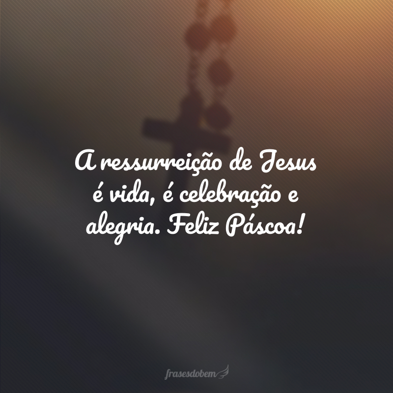 A ressurreição de Jesus é vida, é celebração e alegria. Feliz Páscoa!