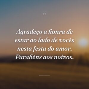 Agradeço a honra de estar ao lado de vocês nesta festa do amor. Parabéns aos noivos.
