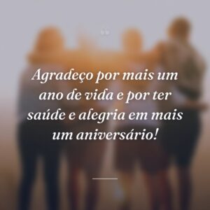 Agradeço por mais um ano de vida e por ter saúde e alegria em mais um aniversário!