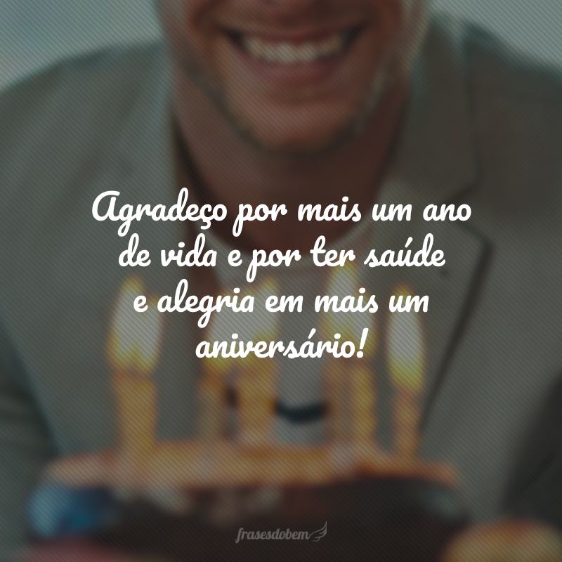 Agradeço por mais um ano de vida e por ter saúde e alegria em mais um aniversário!