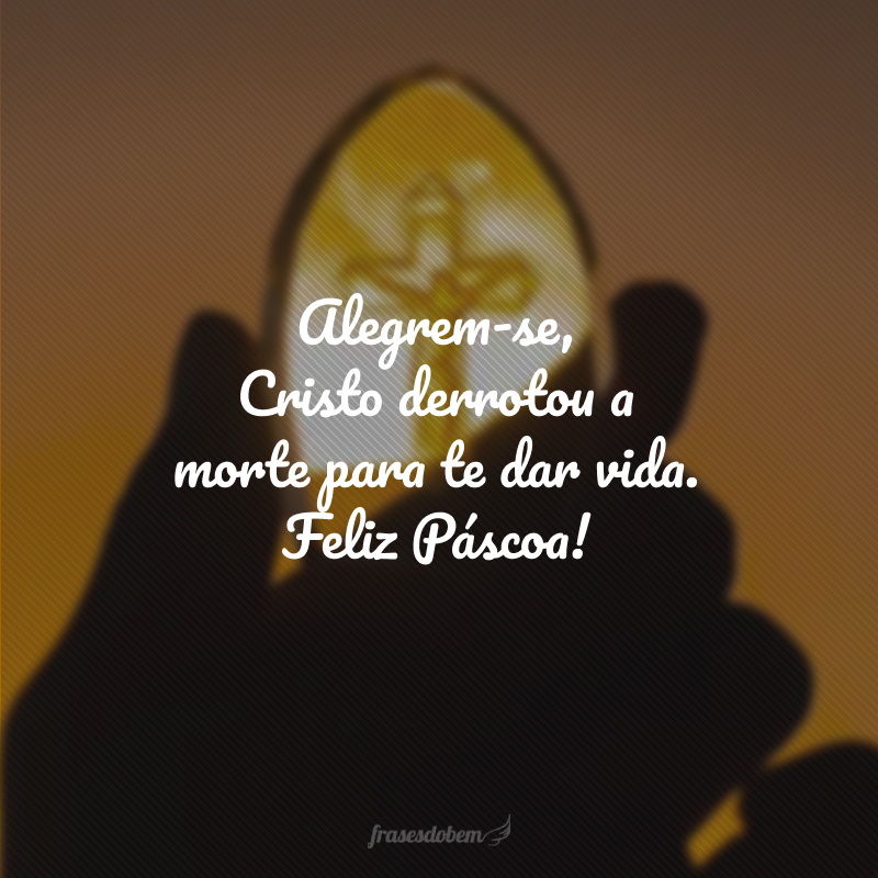 Alegrem-se, Cristo derrotou a morte para te dar vida. Feliz Páscoa! 