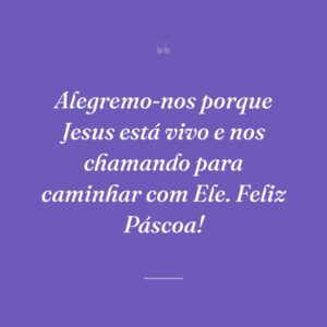 Alegremo-nos porque Jesus está vivo e nos chamando para caminhar com Ele. Feliz Páscoa!