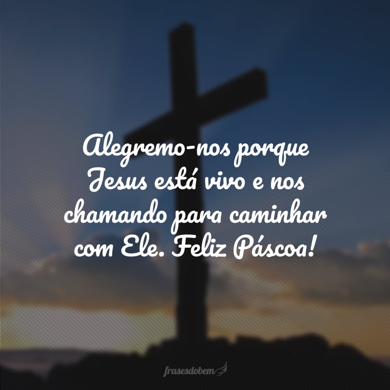 Alegremo-nos porque Jesus está vivo e nos chamando para caminhar com Ele. Feliz Páscoa!