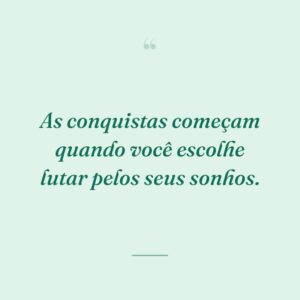 As conquistas começam quando você escolhe lutar pelos seus sonhos.