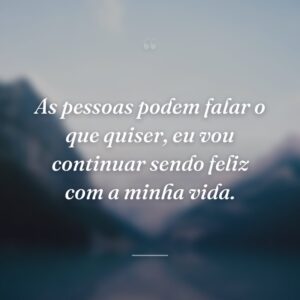As pessoas podem falar o que quiser, eu vou continuar sendo feliz com a minha vida.