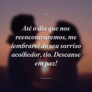 Até o dia que nos reencontraremos, me lembrarei do seu sorriso acolhedor, tio. Descanse em paz!