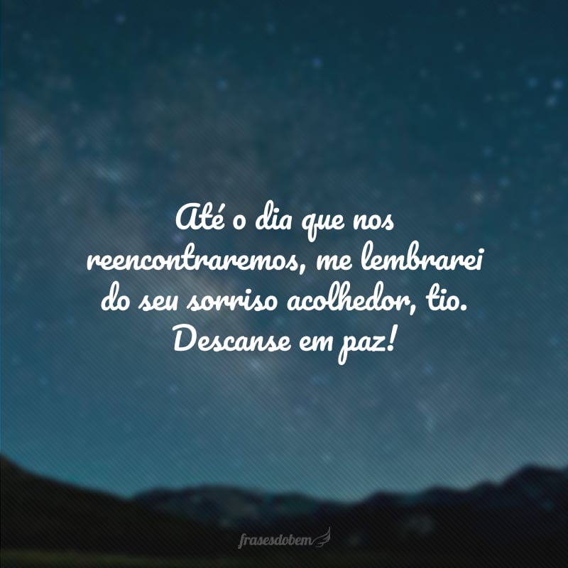 Até o dia que nos reencontraremos, me lembrarei do seu sorriso acolhedor, tio. Descanse em paz!