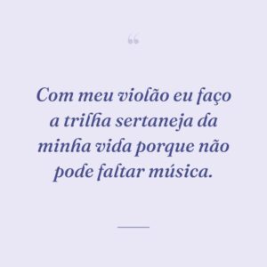 Com meu violão eu faço a trilha sertaneja da minha vida porque não pode faltar música.