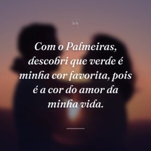 Com o Palmeiras, descobri que verde é minha cor favorita, pois é a cor do amor da minha vida.