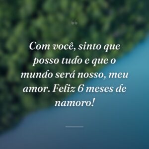 Com você, sinto que posso tudo e que o mundo será nosso, meu amor. Feliz 6 meses de namoro!