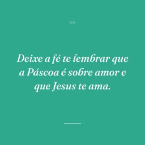 Deixe a fé te lembrar que a Páscoa é sobre amor e que Jesus te ama.