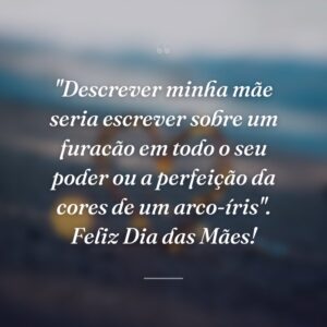 "Descrever minha mãe seria escrever sobre um furacão em todo o seu poder ou a perfeição da cores de um arco-íris". Feliz Dia das Mães!