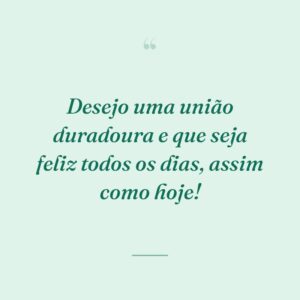 Desejo uma união duradoura e que seja feliz todos os dias, assim como hoje!