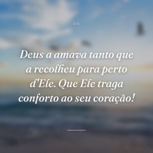Deus a amava tanto que a recolheu para perto d'Ele. Que Ele traga conforto ao seu coração!
