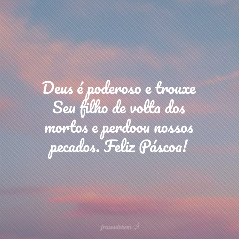 Deus é poderoso e trouxe Seu filho de volta dos mortos e perdoou nossos pecados. Feliz Páscoa!