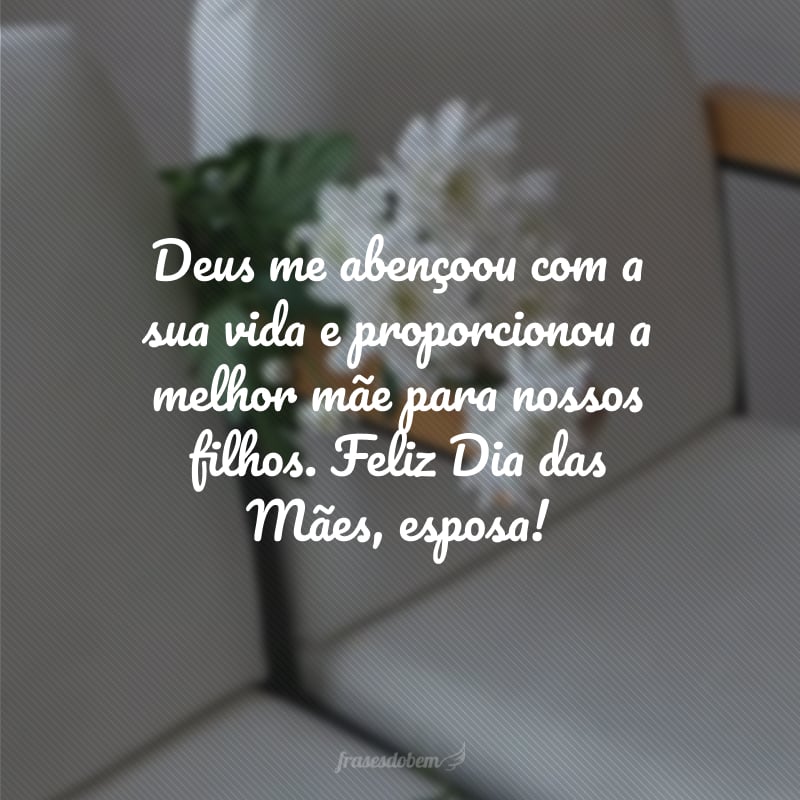 Deus me abençoou com a sua vida e proporcionou a melhor mãe para nossos filhos. Feliz Dia das Mães, esposa!