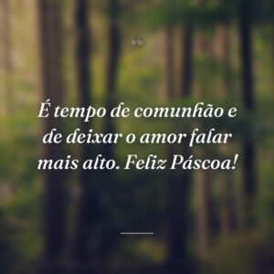 É tempo de comunhão e de deixar o amor falar mais alto. Feliz Páscoa!