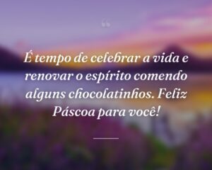 É tempo de celebrar a vida e renovar o espírito comendo alguns chocolatinhos. Feliz Páscoa para você!