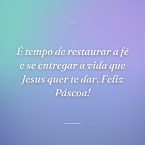 É tempo de restaurar a fé e se entregar à vida que Jesus quer te dar. Feliz Páscoa!